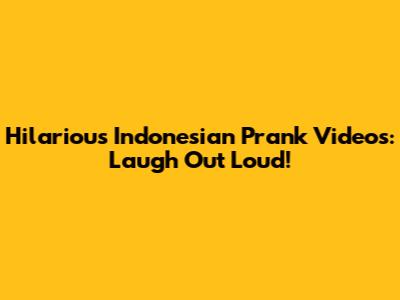 Hilarious Indonesian Prank Videos: Laugh Out Loud!