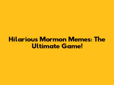 Hilarious Mormon Memes: The Ultimate Game!