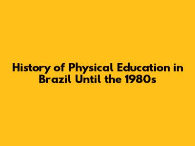 History of Physical Education in Brazil Until the 1980s