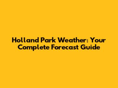 Holland Park Weather: Your Complete Forecast Guide