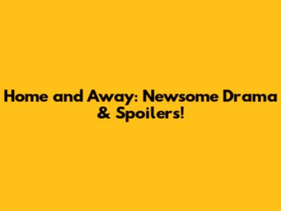 Home and Away: Newsome Drama & Spoilers!