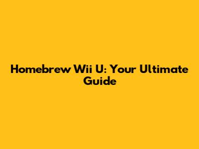 Homebrew Wii U: Your Ultimate Guide