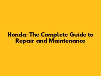 Honda: The Complete Guide to Repair and Maintenance