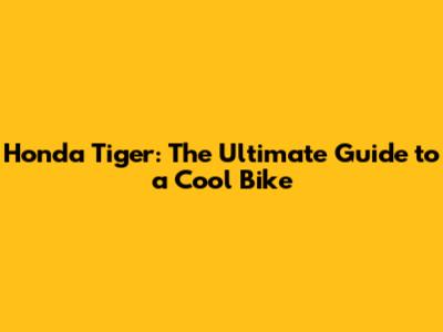 Honda Tiger: The Ultimate Guide to a Cool Bike