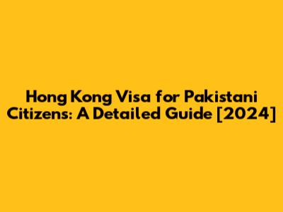 Hong Kong Visa for Pakistani Citizens: A Detailed Guide [2024]