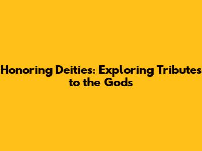 Honoring Deities: Exploring Tributes to the Gods