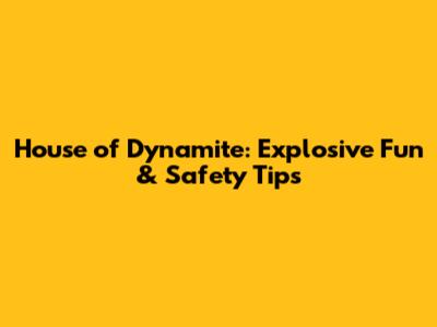 House of Dynamite: Explosive Fun & Safety Tips
