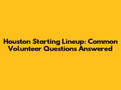 Houston Starting Lineup: Common Volunteer Questions Answered