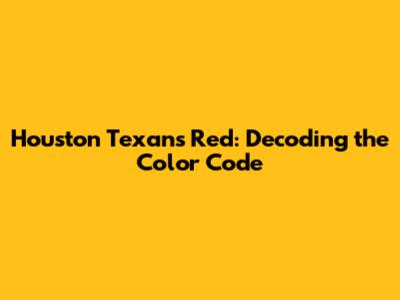 Houston Texans Red: Decoding the Color Code