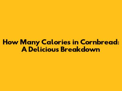How Many Calories in Cornbread: A Delicious Breakdown