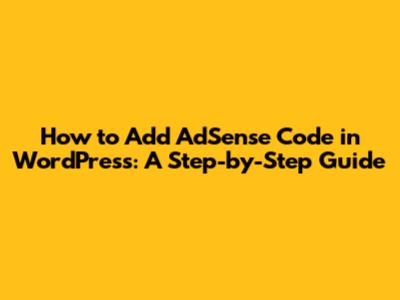 How to Add AdSense Code in WordPress: A Step-by-Step Guide