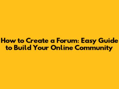 How to Create a Forum: Easy Guide to Build Your Online Community