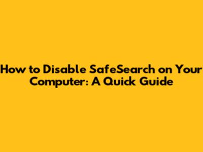 How to Disable SafeSearch on Your Computer: A Quick Guide