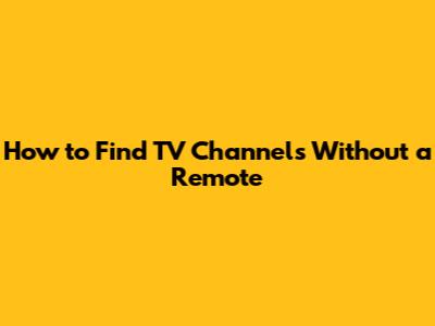 How to Find TV Channels Without a Remote