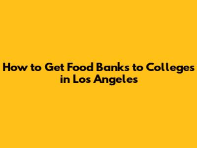 How to Get Food Banks to Colleges in Los Angeles