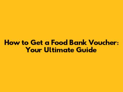How to Get a Food Bank Voucher: Your Ultimate Guide
