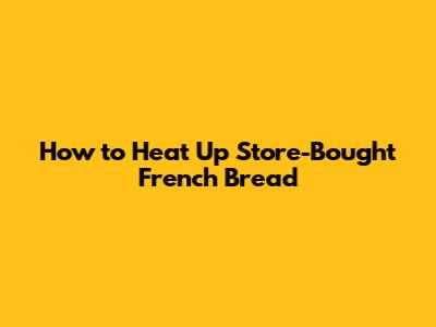 How to Heat Up Store-Bought French Bread