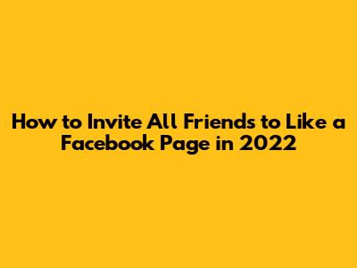 How to Invite All Friends to Like a Facebook Page in 2022