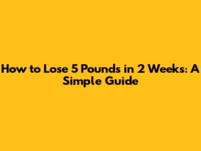 How to Lose 5 Pounds in 2 Weeks: A Simple Guide