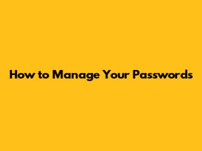 How to Manage Your Passwords
