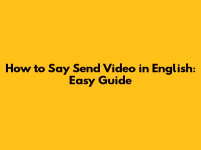 How to Say 'Send Video' in English: Easy Guide