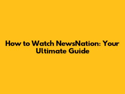 How to Watch NewsNation: Your Ultimate Guide