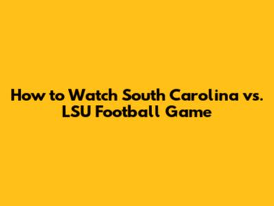 How to Watch South Carolina vs. LSU Football Game