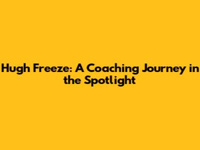 Hugh Freeze: A Coaching Journey in the Spotlight