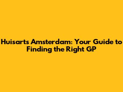 Huisarts Amsterdam: Your Guide to Finding the Right GP
