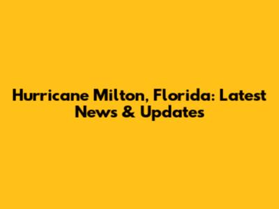 Hurricane Milton, Florida: Latest News & Updates