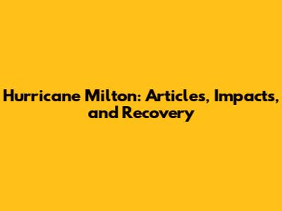 Hurricane Milton: Articles, Impacts, and Recovery