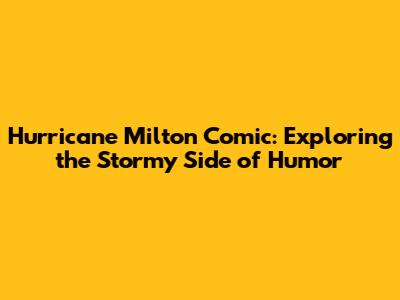 Hurricane Milton Comic: Exploring the Stormy Side of Humor