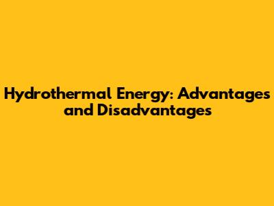 Hydrothermal Energy: Advantages and Disadvantages