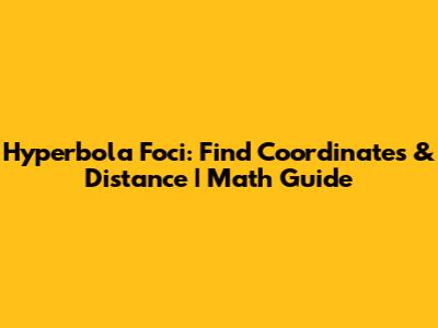 Hyperbola Foci: Find Coordinates & Distance | Math Guide