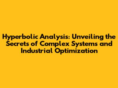 Hyperbolic Analysis: Unveiling the Secrets of Complex Systems and Industrial Optimization