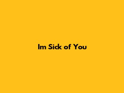 I'm Sick of You