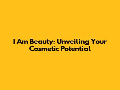 I Am Beauty: Unveiling Your Cosmetic Potential