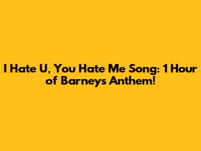 I Hate U, You Hate Me Song: 1 Hour of Barney's Anthem!