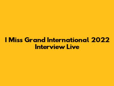I Miss Grand International 2022 Interview Live