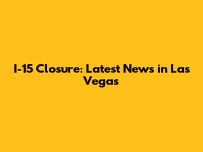 I-15 Closure: Latest News in Las Vegas