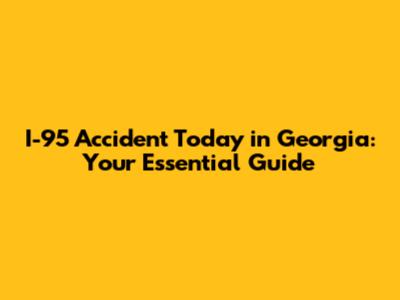 I-95 Accident Today in Georgia: Your Essential Guide