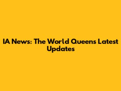 IA News: The World Queen's Latest Updates