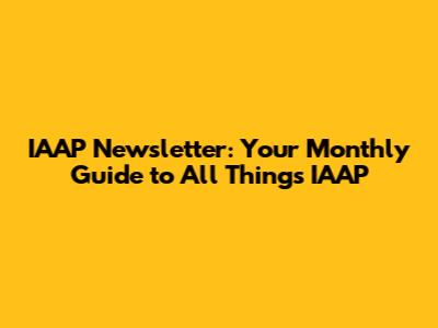 IAAP Newsletter: Your Monthly Guide to All Things IAAP