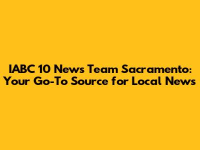 IABC 10 News Team Sacramento: Your Go-To Source for Local News