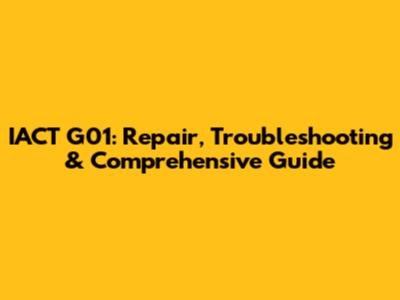 IACT G01: Repair, Troubleshooting & Comprehensive Guide