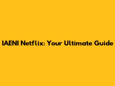 IAENI Netflix: Your Ultimate Guide