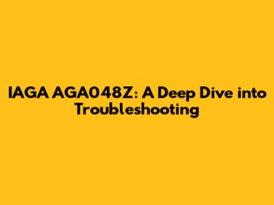 IAGA AGA048Z: A Deep Dive into Troubleshooting