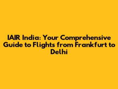 IAIR India: Your Comprehensive Guide to Flights from Frankfurt to Delhi