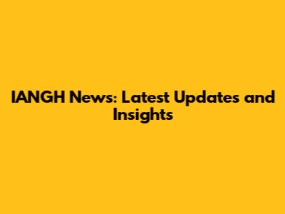 IANGH News: Latest Updates and Insights