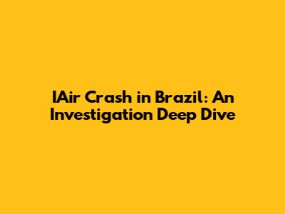 IAir Crash in Brazil: An Investigation Deep Dive